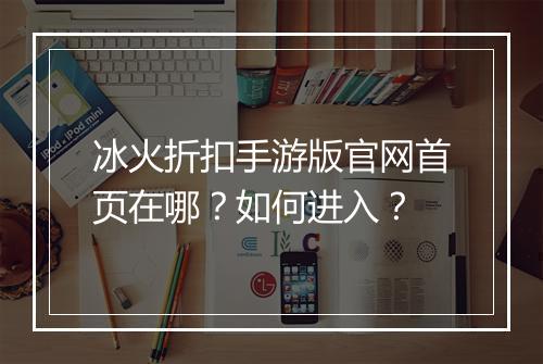 冰火折扣手游版官网首页在哪?如何进入?