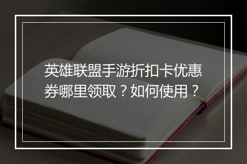英雄联盟手游折扣卡优惠券哪里领取？如何使用？