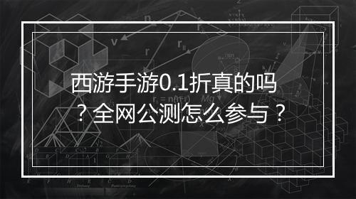 西游手游0.1折真的吗？全网公测怎么参与？