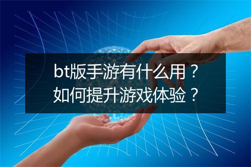 bt版手游有什么用?如何提升游戏体验?