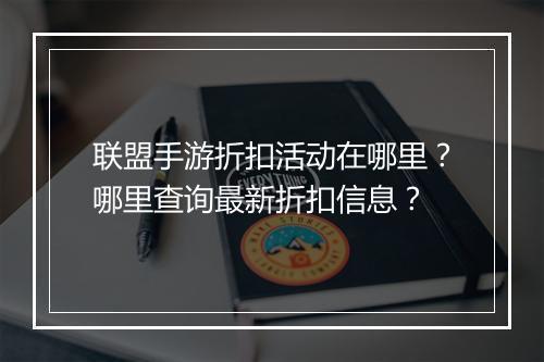 联盟手游折扣活动在哪里?哪里查询最新折扣信息?