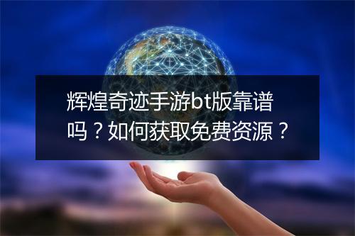 辉煌奇迹手游bt版靠谱吗？如何获取免费资源？