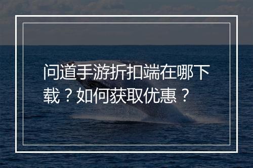 问道手游折扣端在哪下载?如何获取优惠?