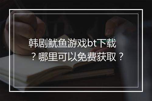韩剧鱿鱼游戏bt下载?哪里可以免费获取?