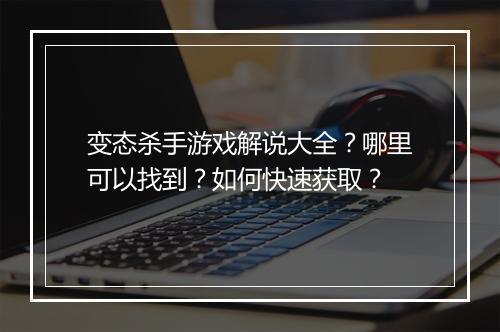 变态杀手游戏解说大全?哪里可以找到?如何快速获取?