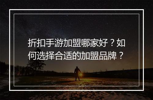 折扣手游加盟哪家好?如何选择合适的加盟品牌?