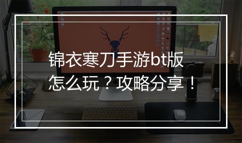 锦衣寒刀手游bt版怎么玩?攻略分享!