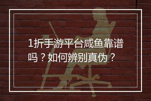 1折手游平台咸鱼靠谱吗?如何辨别真伪?