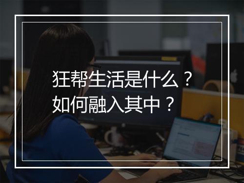 狂帮生活是什么？如何融入其中？
