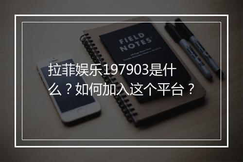 拉菲娱乐197903是什么?如何加入这个平台?
