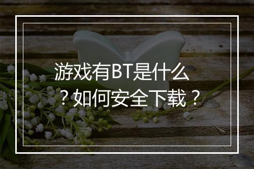 游戏有BT是什么?如何安全下载?