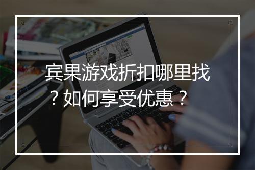 宾果游戏折扣哪里找?如何享受优惠?