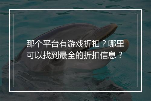 那个平台有游戏折扣？哪里可以找到最全的折扣信息？