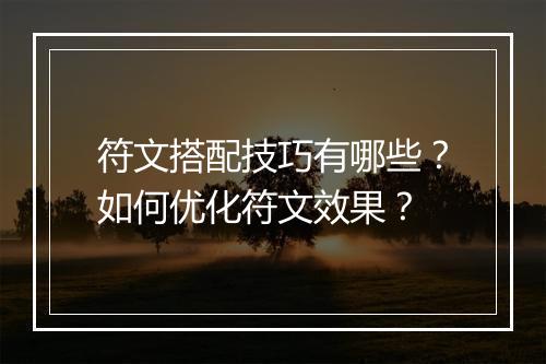 符文搭配技巧有哪些？如何优化符文效果？