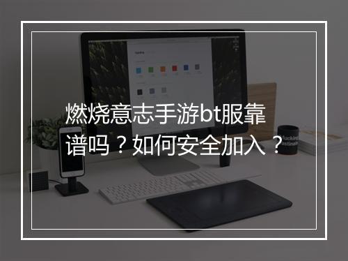 燃烧意志手游bt服靠谱吗？如何安全加入？
