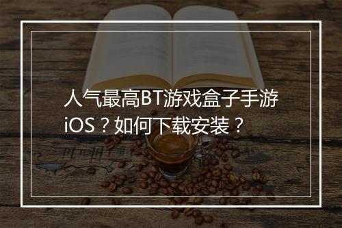 人气最高BT游戏盒子手游iOS?如何下载安装?