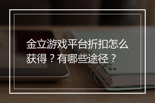 金立游戏平台折扣怎么获得？有哪些途径？