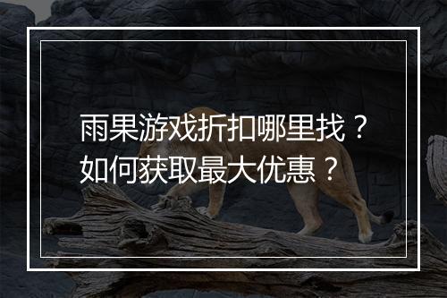 雨果游戏折扣哪里找？如何获取最大优惠？