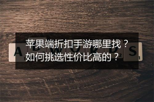 苹果端折扣手游哪里找?如何挑选性价比高的?