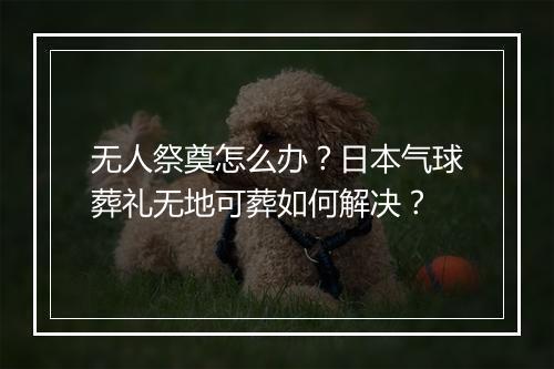 无人祭奠怎么办？日本气球葬礼无地可葬如何解决？