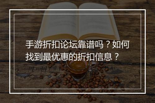 手游折扣论坛靠谱吗?如何找到最优惠的折扣信息?