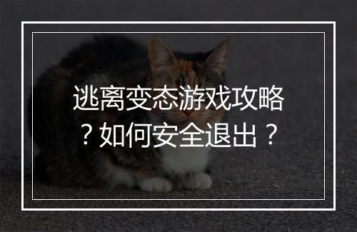 逃离变态游戏攻略?如何安全退出?