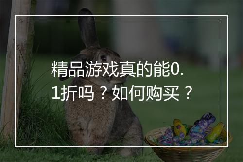 精品游戏真的能0.1折吗？如何购买？