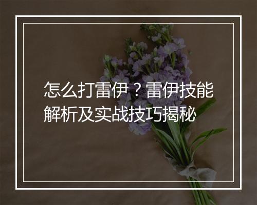 怎么打雷伊?雷伊技能解析及实战技巧揭秘