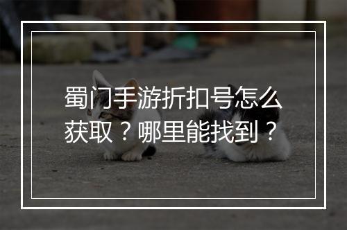 蜀门手游折扣号怎么获取?哪里能找到?