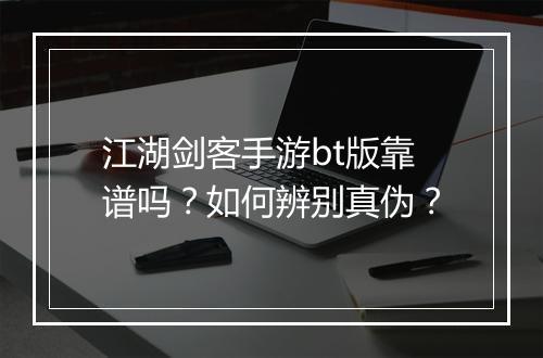 江湖剑客手游bt版靠谱吗?如何辨别真伪?