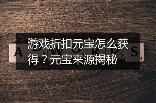 游戏折扣元宝怎么获得?元宝来源揭秘