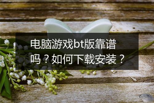 电脑游戏bt版靠谱吗？如何下载安装？