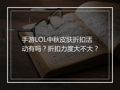 手游LOL中秋皮肤折扣活动有吗?折扣力度大不大?