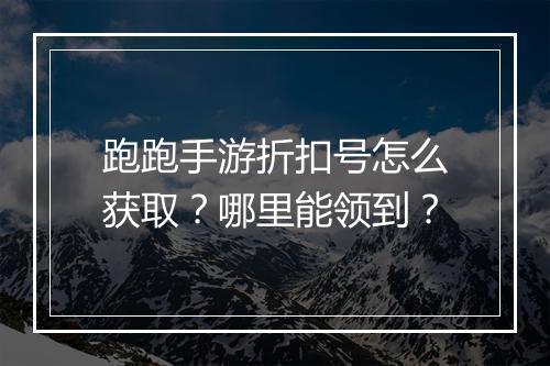 跑跑手游折扣号怎么获取?哪里能领到?