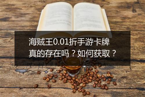 海贼王0.01折手游卡牌真的存在吗?如何获取?