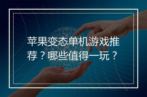 苹果变态单机游戏推荐?哪些值得一玩?