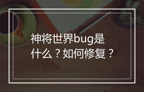神将世界bug是什么？如何修复？