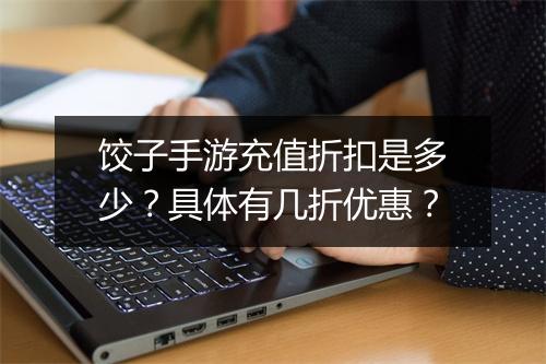饺子手游充值折扣是多少？具体有几折优惠？