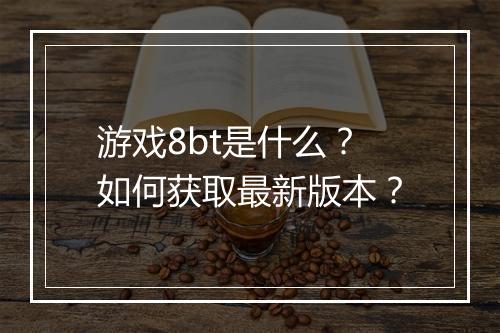 游戏8bt是什么?如何获取最新版本?