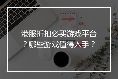 港服折扣必买游戏平台?哪些游戏值得入手?