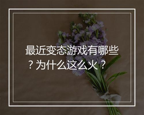 最近变态游戏有哪些?为什么这么火?