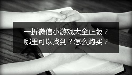 一折微信小游戏大全正版？哪里可以找到？怎么购买？