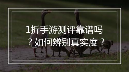 1折手游测评靠谱吗？如何辨别真实度？