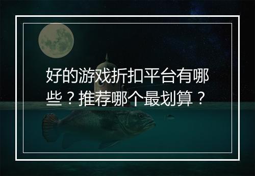 好的游戏折扣平台有哪些?推荐哪个最划算?