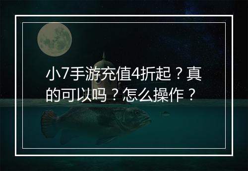 小7手游充值4折起？真的可以吗？怎么操作？