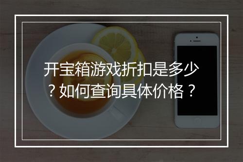 开宝箱游戏折扣是多少?如何查询具体价格?