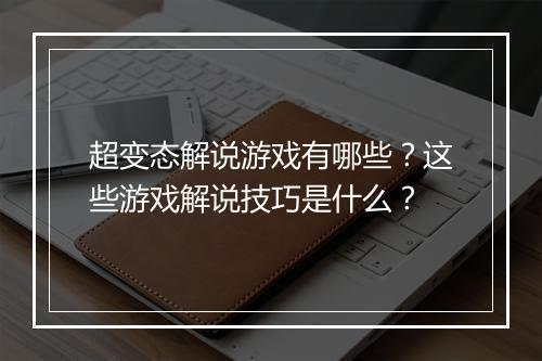 超变态解说游戏有哪些?这些游戏解说技巧是什么?