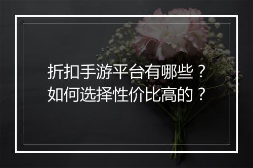 折扣手游平台有哪些?如何选择性价比高的?