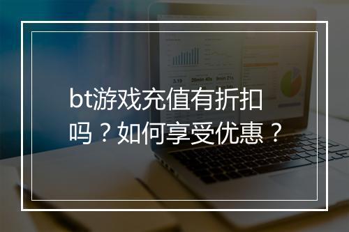 bt游戏充值有折扣吗?如何享受优惠?