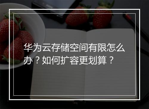 华为云存储空间有限怎么办?如何扩容更划算?